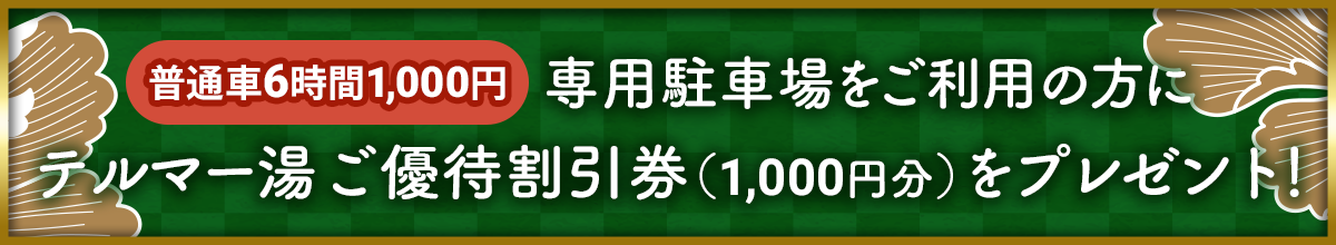 お車のご利用でもっとお得に！普通車6時間1000円で駐車可能。さらに、テルマー湯で次回使えるご優待券1000円を1枚プレゼント！